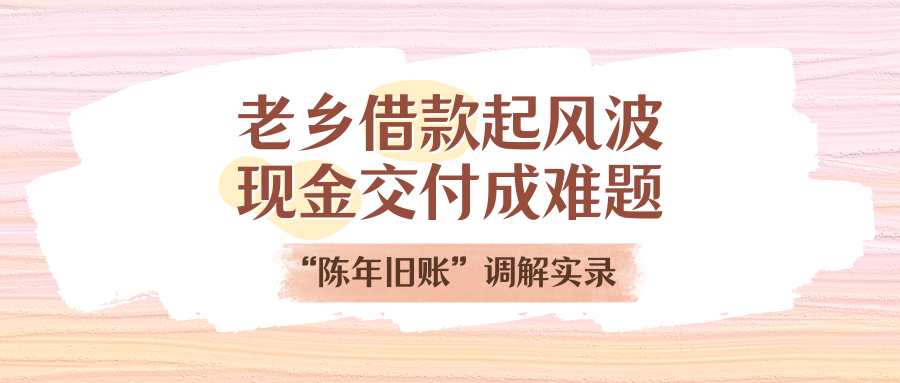老乡告贷刮风浪，现金交付成难题！“陈年旧账”排解实录